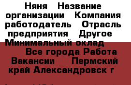 Няня › Название организации ­ Компания-работодатель › Отрасль предприятия ­ Другое › Минимальный оклад ­ 20 000 - Все города Работа » Вакансии   . Пермский край,Александровск г.